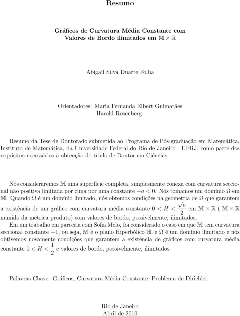 de Doutor em Ciências. Nós consideraremos M uma superfície completa, simplesmente conexa com curvatura seccional não positiva limitada por cima por uma constante a < 0. Nós tomamos um domínio Ω em M.