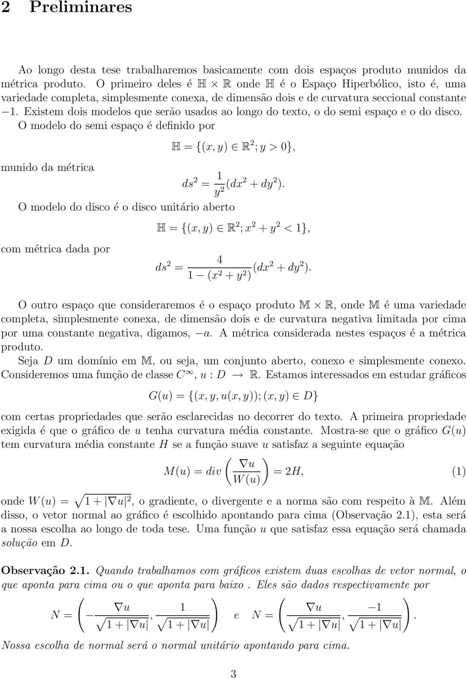 Existem dois modelos que serão usados ao longo do texto, o do semi espaço e o do disco. O modelo do semi espaço é definido por munido da métrica H = {(x, y) R ; y > 0}, ds = 1 y (dx + dy ).