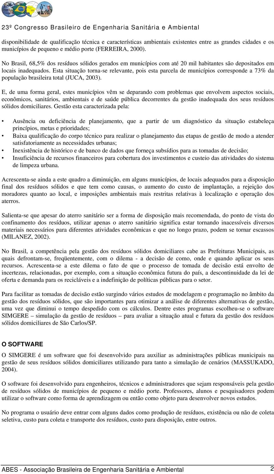 Esta situação torna-se relevante, pois esta parcela de municípios corresponde a 73% da população brasileira total (JUCA, 2003).