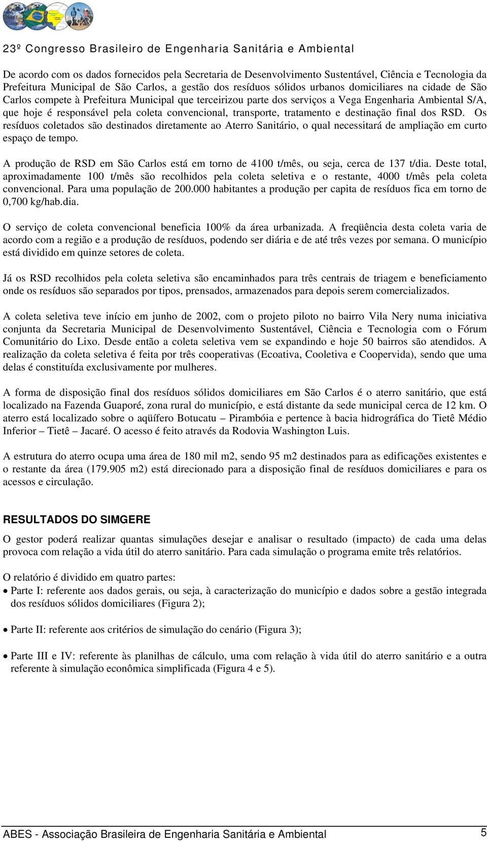 destinação final dos RSD. Os resíduos coletados são destinados diretamente ao Aterro Sanitário, o qual necessitará de ampliação em curto espaço de tempo.