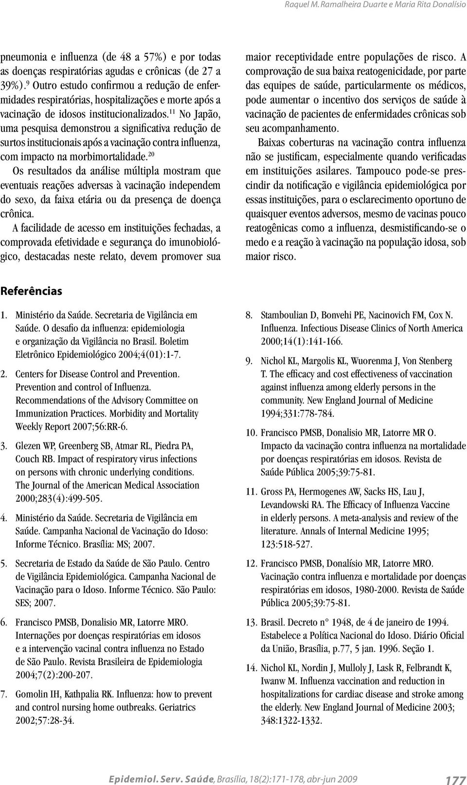 11 No Japão, uma pesquisa demonstrou a significativa redução de surtos institucionais após a vacinação contra influenza, com impacto na morbimortalidade.