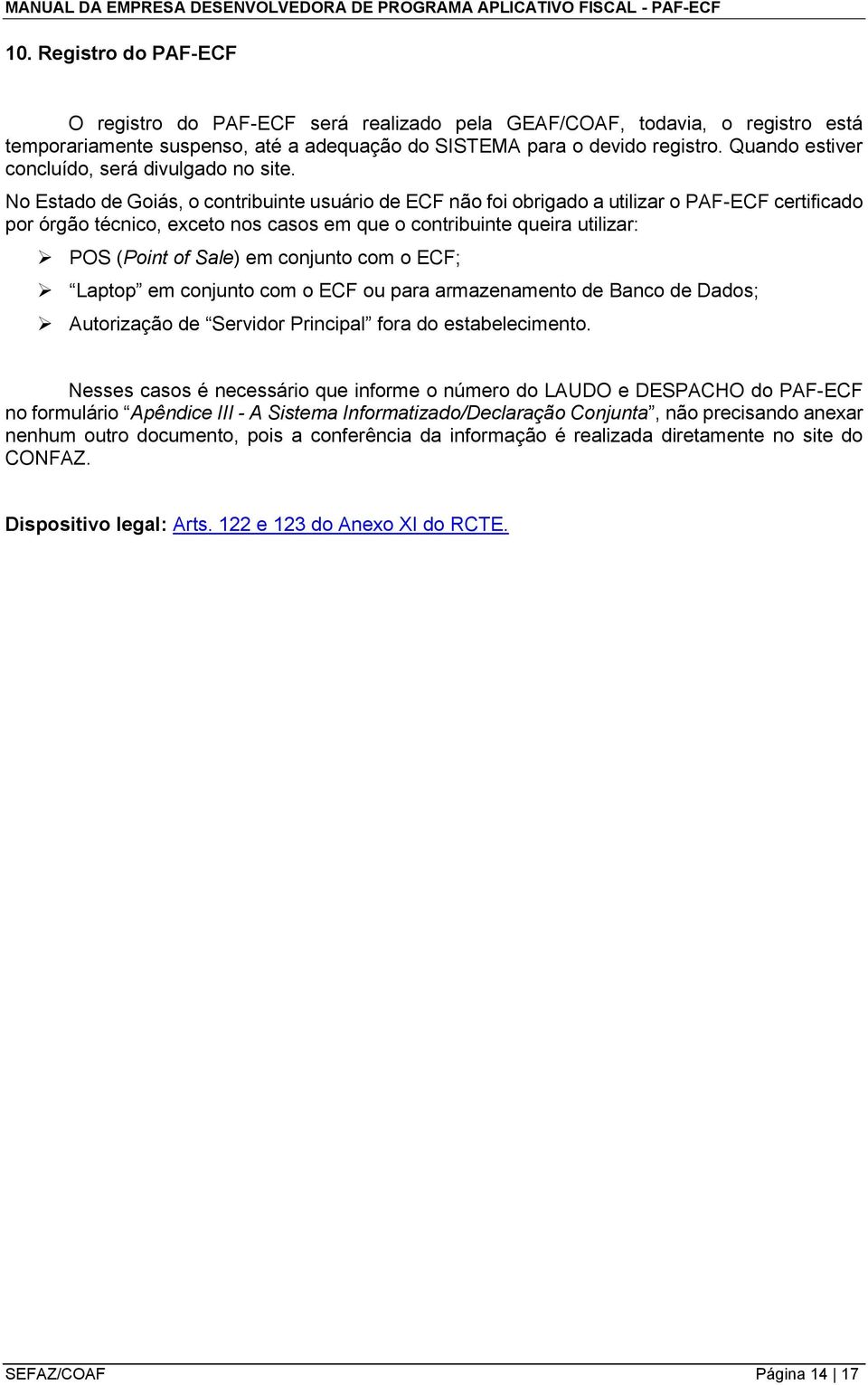 No Estado de Goiás, o contribuinte usuário de ECF não foi obrigado a utilizar o PAF-ECF certificado por órgão técnico, exceto nos casos em que o contribuinte queira utilizar: POS (Point of Sale) em