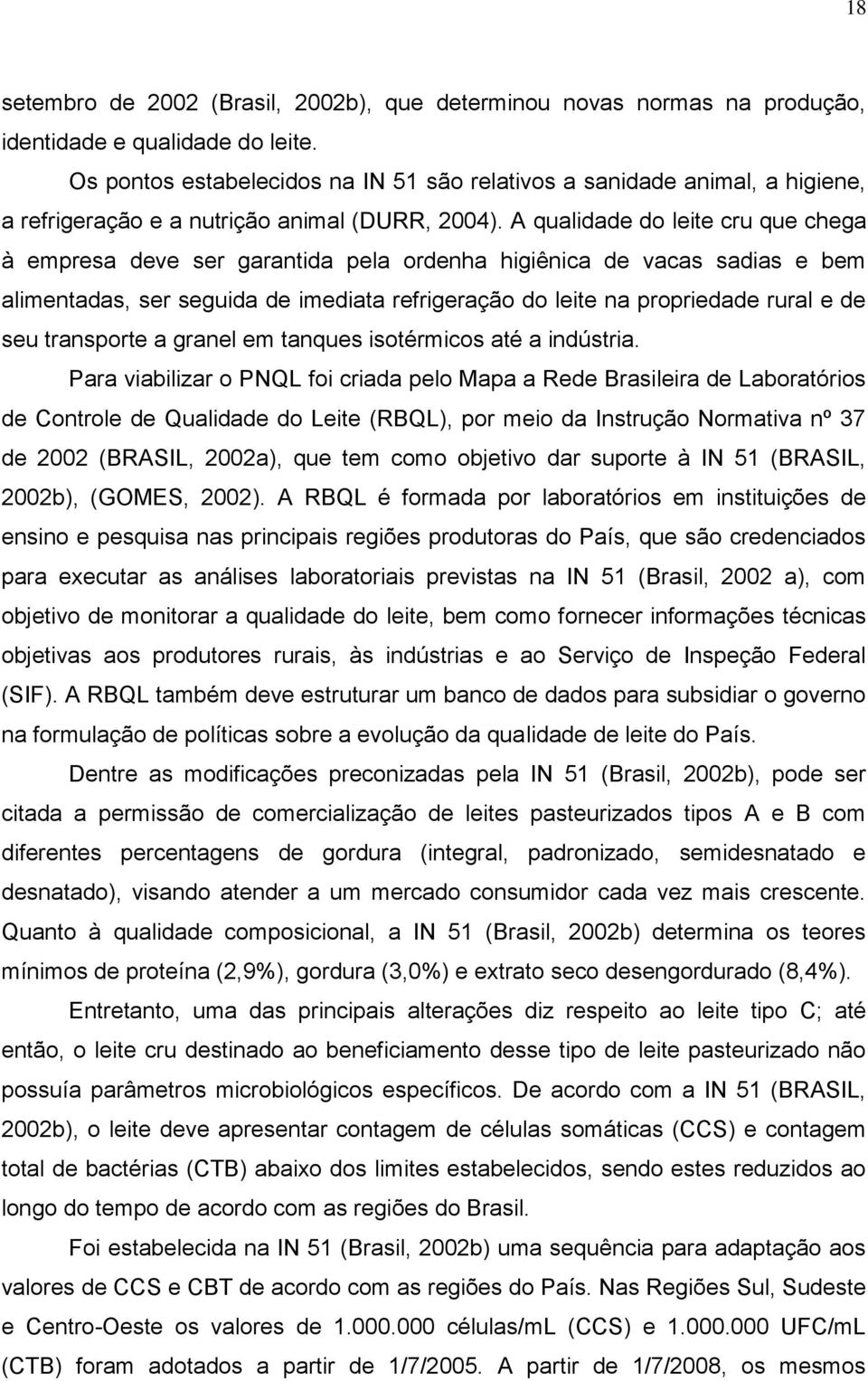 A qualidade do leite cru que chega à empresa deve ser garantida pela ordenha higiênica de vacas sadias e bem alimentadas, ser seguida de imediata refrigeração do leite na propriedade rural e de seu