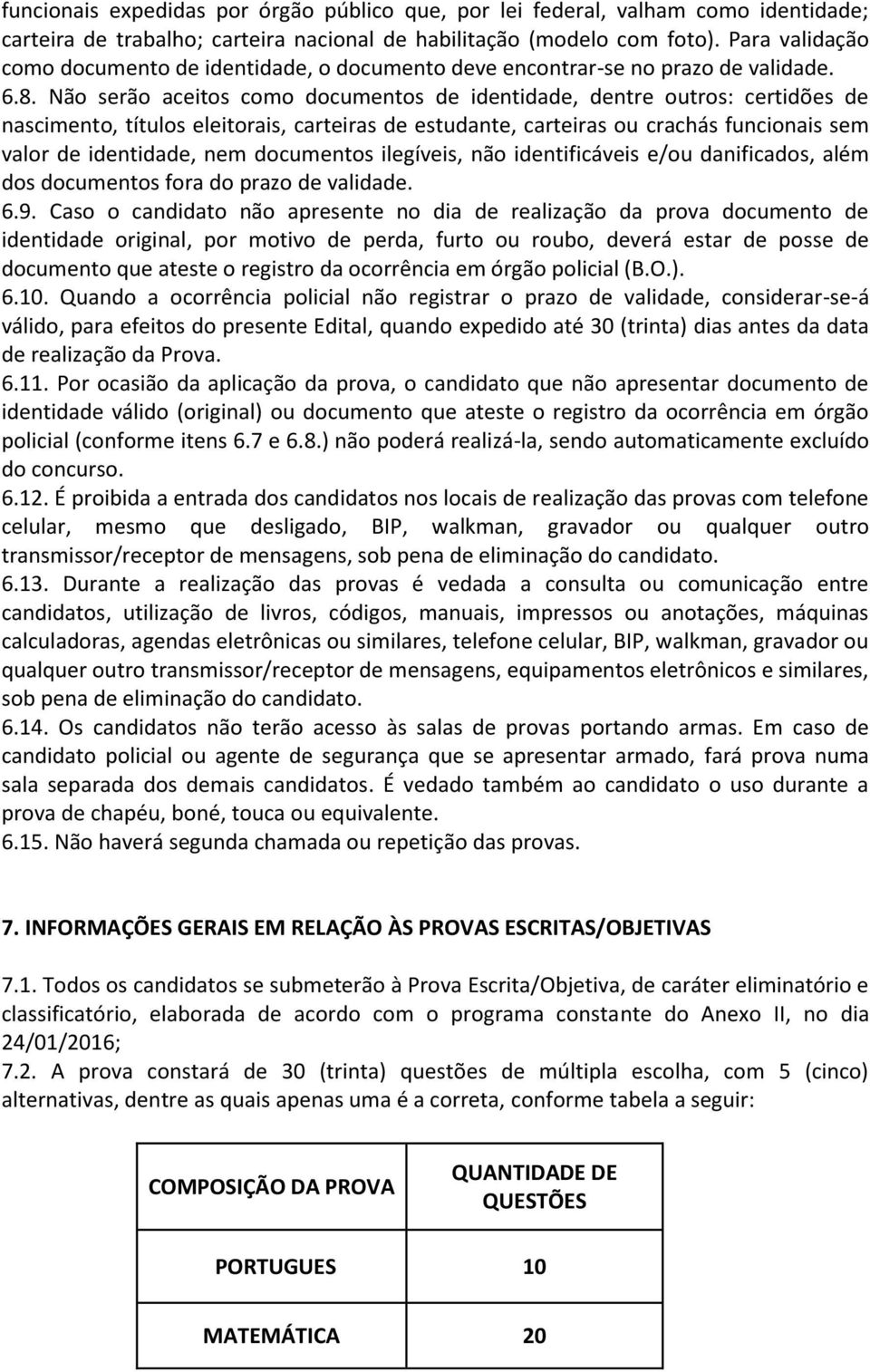 Não serão aceitos como documentos de identidade, dentre outros: certidões de nascimento, títulos eleitorais, carteiras de estudante, carteiras ou crachás funcionais sem valor de identidade, nem