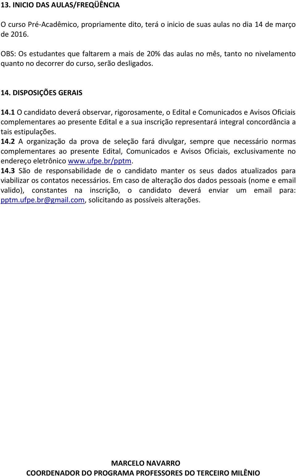 1 O candidato deverá observar, rigorosamente, o Edital e Comunicados e Avisos Oficiais complementares ao presente Edital e a sua inscrição representará integral concordância a tais estipulações. 14.