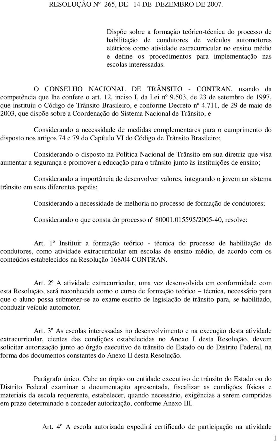 implementação nas escolas interessadas. O CONSELHO NACIONAL DE TRÂNSITO - CONTRAN, usando da competência que lhe confere o art. 12, inciso I, da Lei nº 9.