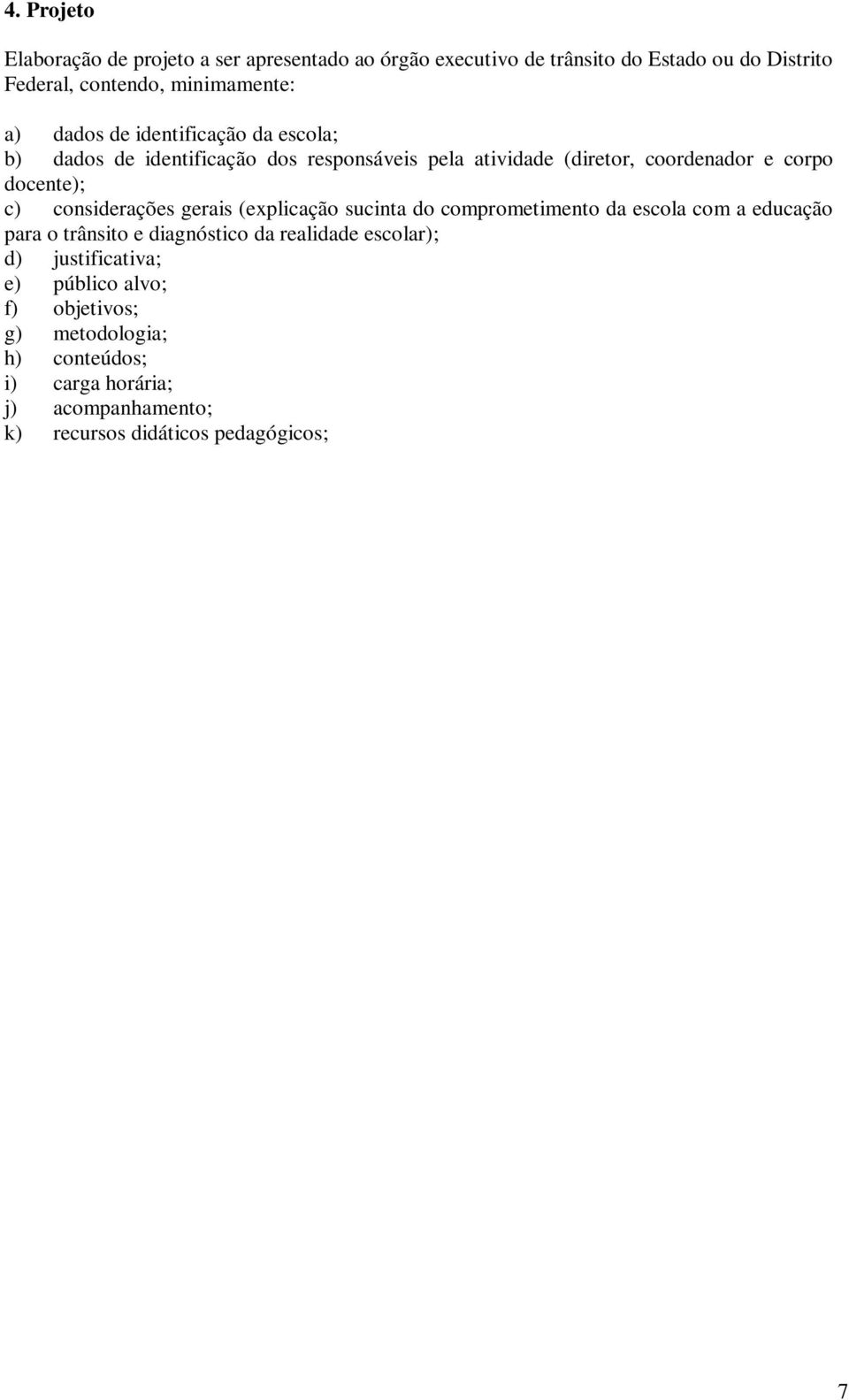 considerações gerais (explicação sucinta do comprometimento da escola com a educação para o trânsito e diagnóstico da realidade escolar); d)