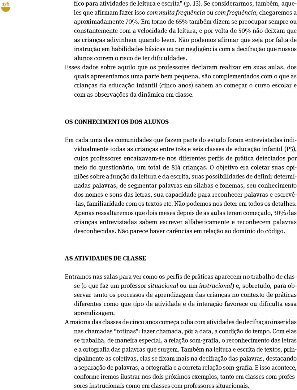 Não podemos afirmar que seja por falta de instrução em habilidades básicas ou por negligência com a decifração que nossos alunos correm o risco de ter dificuldades.