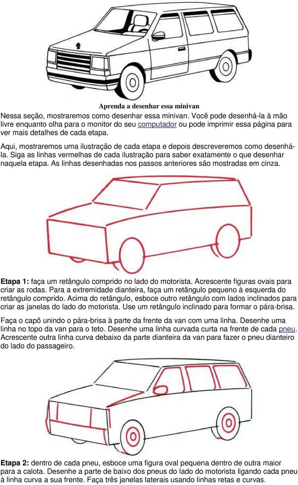 Aqui, mostraremos uma ilustração de cada etapa e depois descreveremos como desenhála. Siga as linhas vermelhas de cada ilustração para saber exatamente o que desenhar naquela etapa.