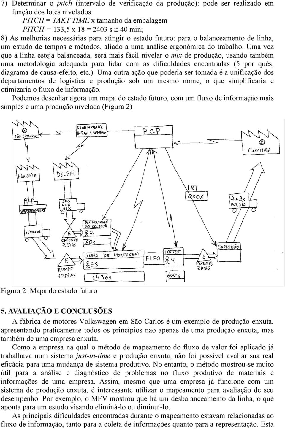 Uma vez que a linha esteja balanceada, será mais fácil nivelar o mix de produção, usando também uma metodologia adequada para lidar com as dificuldades encontradas (5 por quês, diagrama de