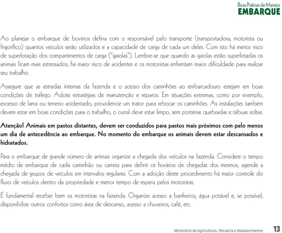 Lembre-se que quando as gaiolas estão superlotadas os animais ficam mais estressados, há maior risco de acidentes e os motoristas enfrentam maior dificuldade para realizar seu trabalho.