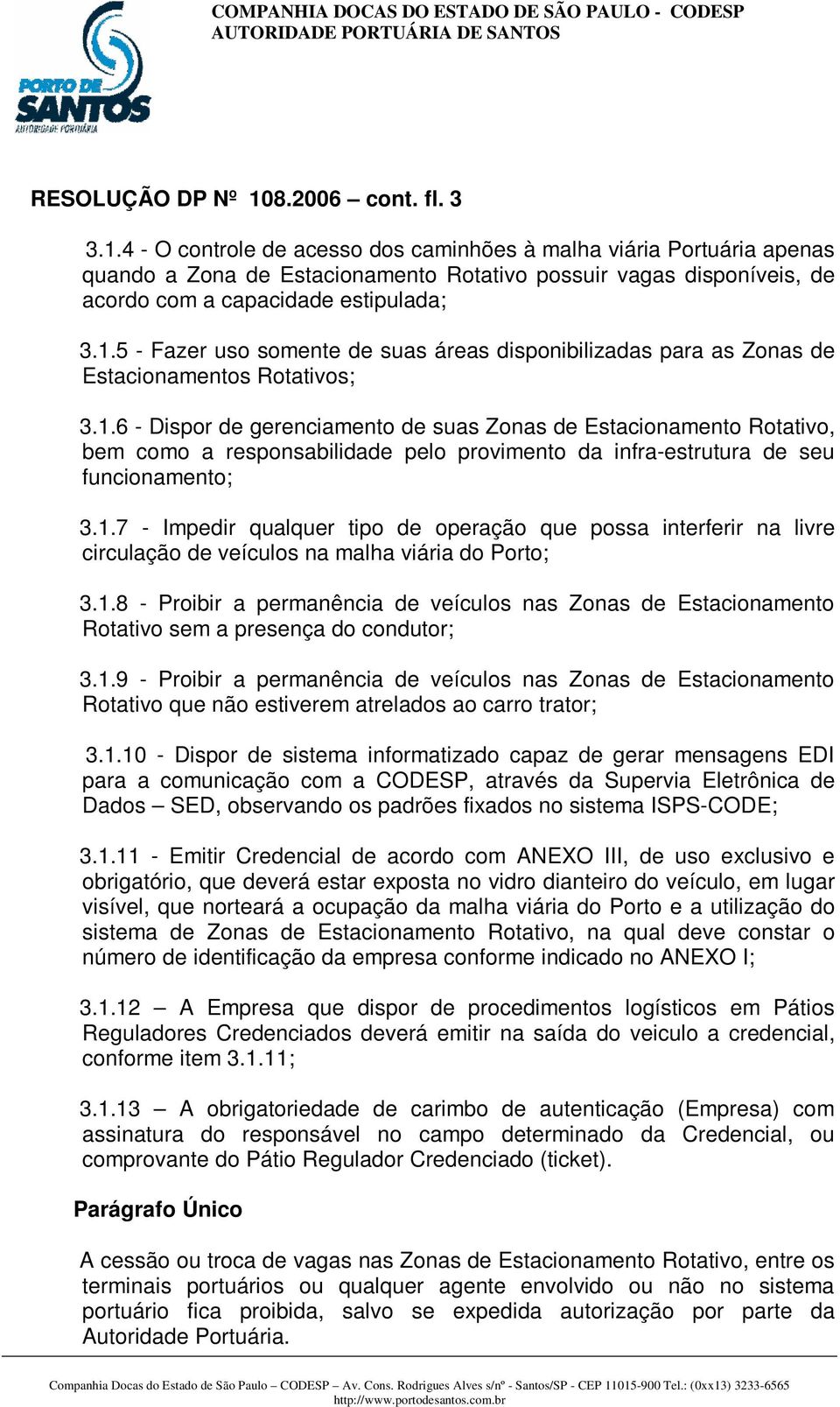 1.7 - Impedir qualquer tipo de operação que possa interferir na livre circulação de veículos na malha viária do Porto; 3.1.8 - Proibir a permanência de veículos nas Zonas de Estacionamento Rotativo sem a presença do condutor; 3.