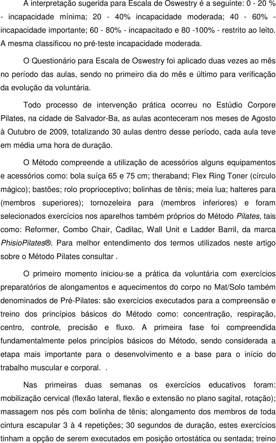 O Questionário para Escala de Oswestry foi aplicado duas vezes ao mês no período das aulas, sendo no primeiro dia do mês e último para verificação da evolução da voluntária.