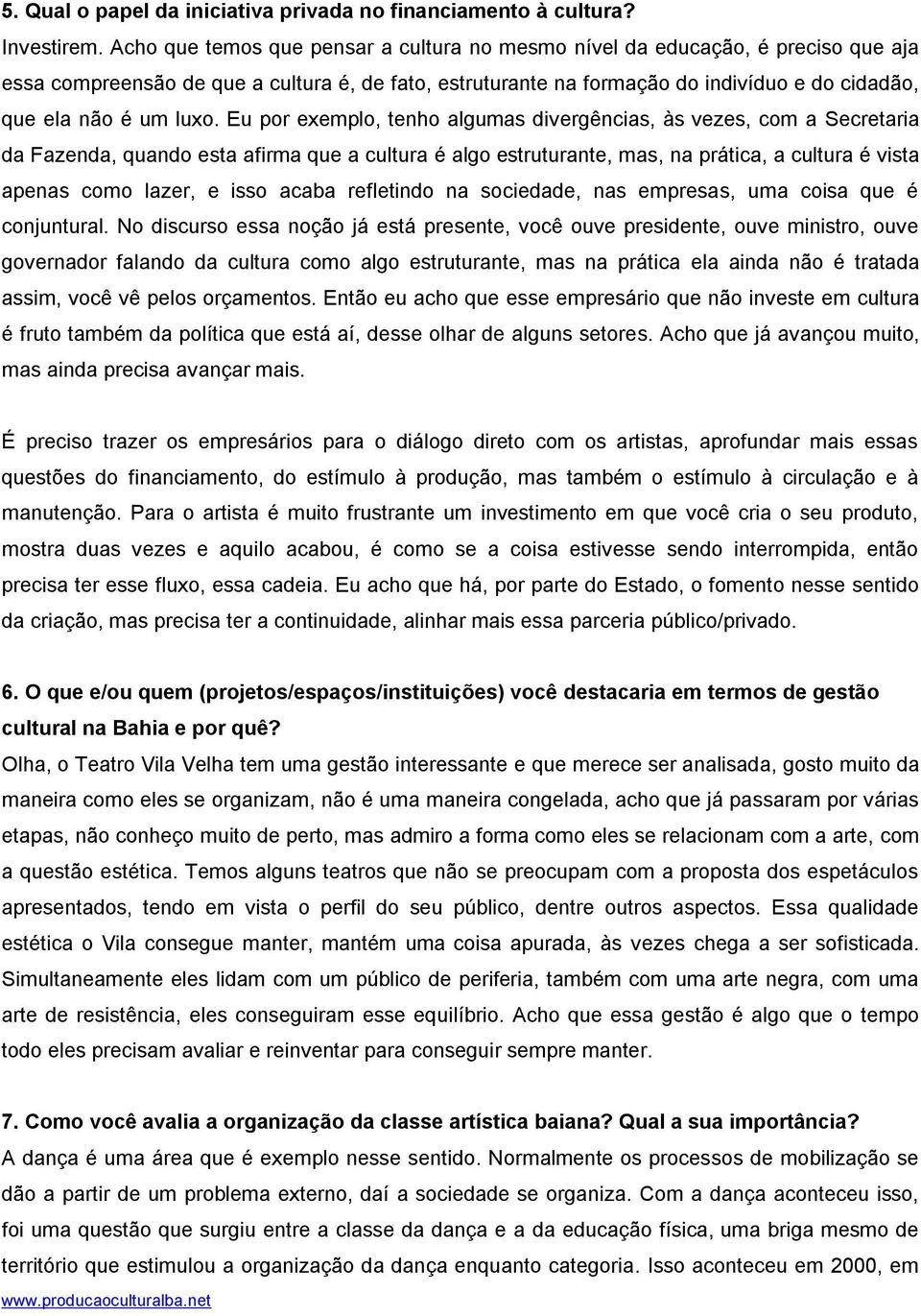 luxo. Eu por exemplo, tenho algumas divergências, às vezes, com a Secretaria da Fazenda, quando esta afirma que a cultura é algo estruturante, mas, na prática, a cultura é vista apenas como lazer, e