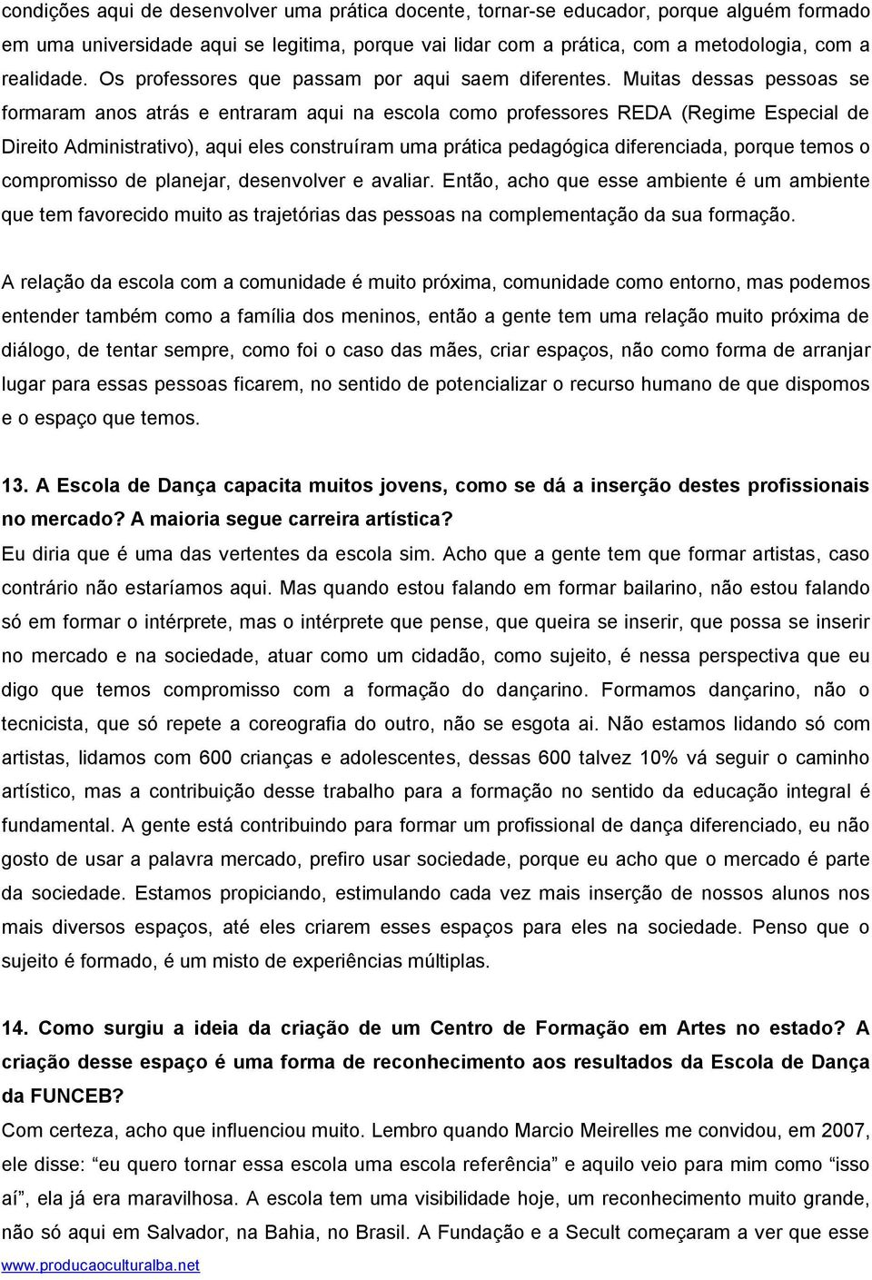 Muitas dessas pessoas se formaram anos atrás e entraram aqui na escola como professores REDA (Regime Especial de Direito Administrativo), aqui eles construíram uma prática pedagógica diferenciada,