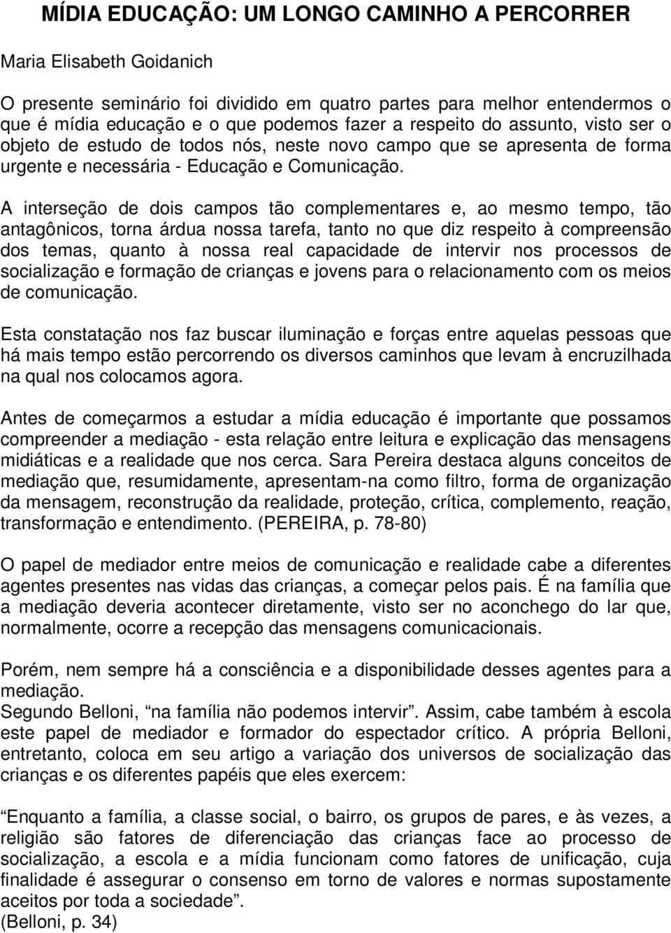 A interseção de dois campos tão complementares e, ao mesmo tempo, tão antagônicos, torna árdua nossa tarefa, tanto no que diz respeito à compreensão dos temas, quanto à nossa real capacidade de