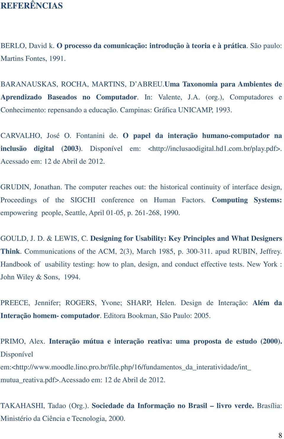 Fontanini de. O papel da interação humano-computador na inclusão digital (2003). Disponível em: <http://inclusaodigital.hd1.com.br/play.pdf>. Acessado em: 12 de Abril de 2012. GRUDIN, Jonathan.