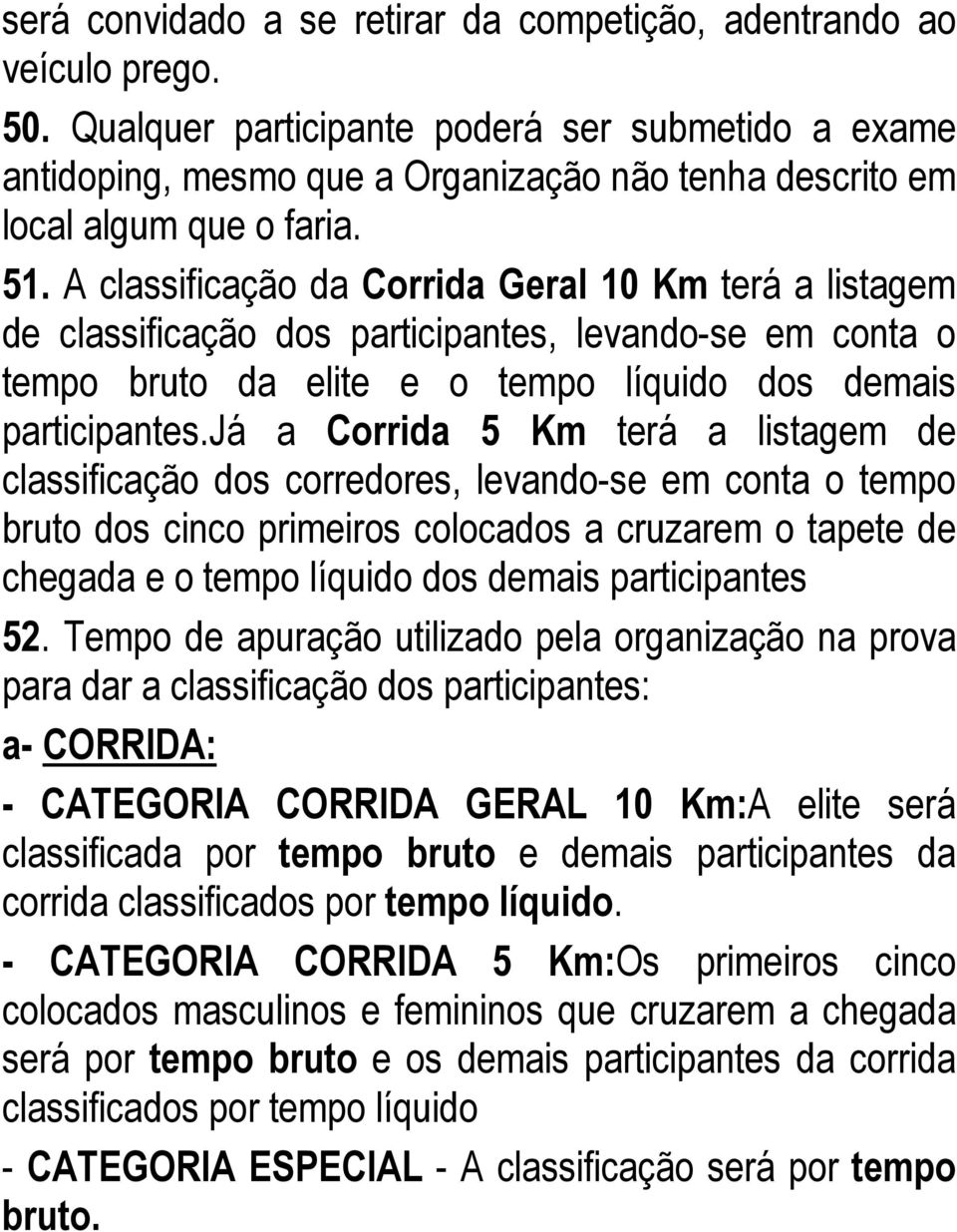 A classificação da Corrida Geral 10 Km terá a listagem de classificação dos participantes, levando-se em conta o tempo bruto da elite e o tempo líquido dos demais participantes.