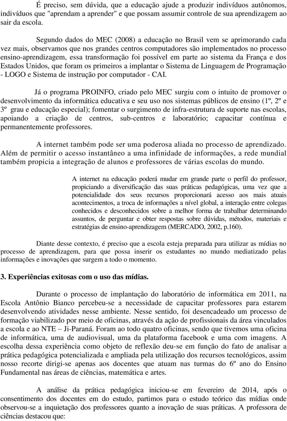 transformação foi possível em parte ao sistema da França e dos Estados Unidos, que foram os primeiros a implantar o Sistema de Linguagem de Programação - LOGO e Sistema de instrução por computador -