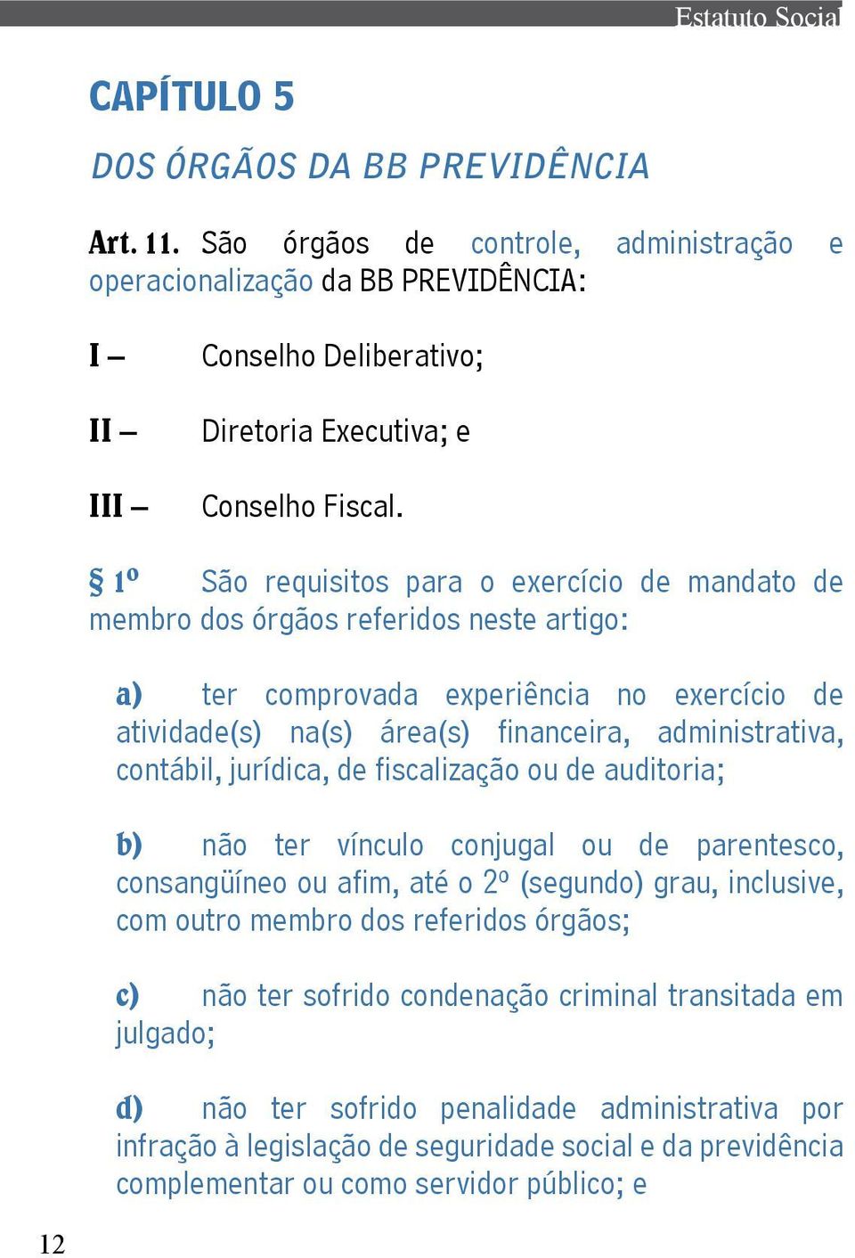 contábil, jurídica, de fiscalização ou de auditoria; b) não ter vínculo conjugal ou de parentesco, consangüíneo ou afim, até o 2º (segundo) grau, inclusive, com outro membro dos referidos órgãos; c)