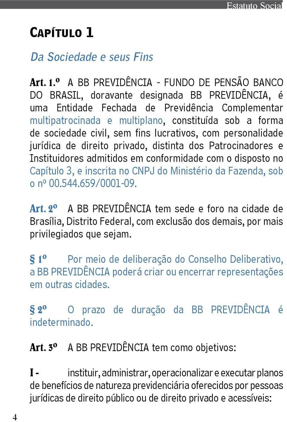 º A BB PREVIDÊNCIA - FUNDO DE PENSÃO BANCO DO BRASIL, doravante designada BB PREVIDÊNCIA, é uma Entidade Fechada de Previdência Complementar multipatrocinada e multiplano, constituída sob a forma de