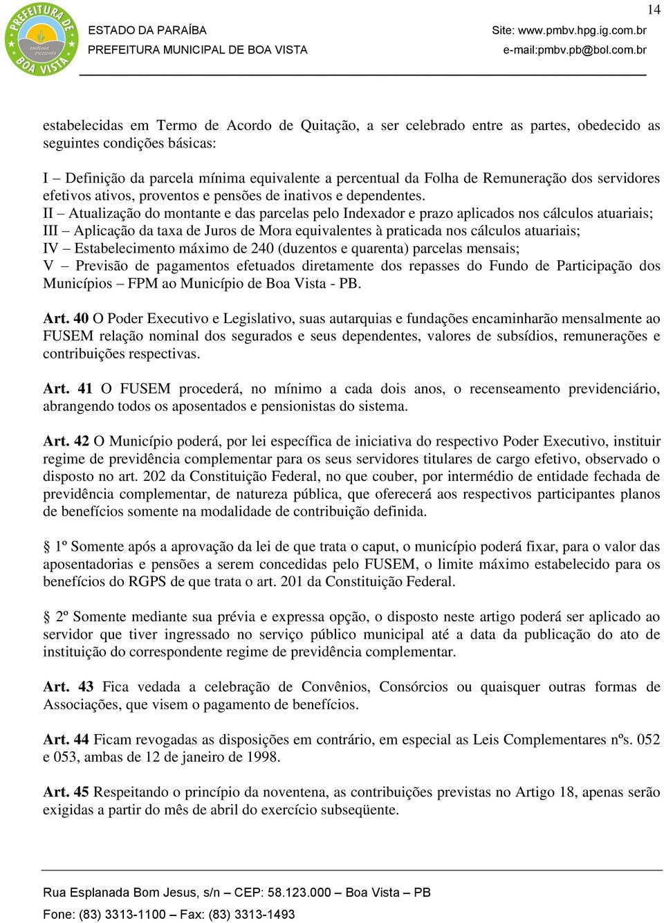 II Atualização do montante e das parcelas pelo Indexador e prazo aplicados nos cálculos atuariais; III Aplicação da taxa de Juros de Mora equivalentes à praticada nos cálculos atuariais; IV