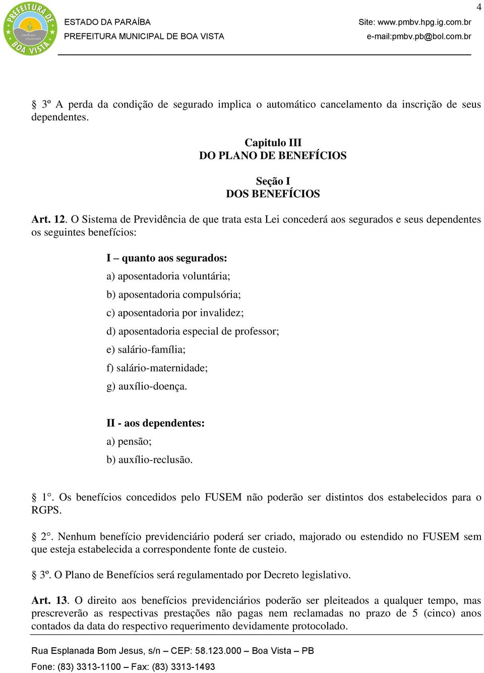 c) aposentadoria por invalidez; d) aposentadoria especial de professor; e) salário-família; f) salário-maternidade; g) auxílio-doença. II - aos dependentes: a) pensão; b) auxílio-reclusão. 1.