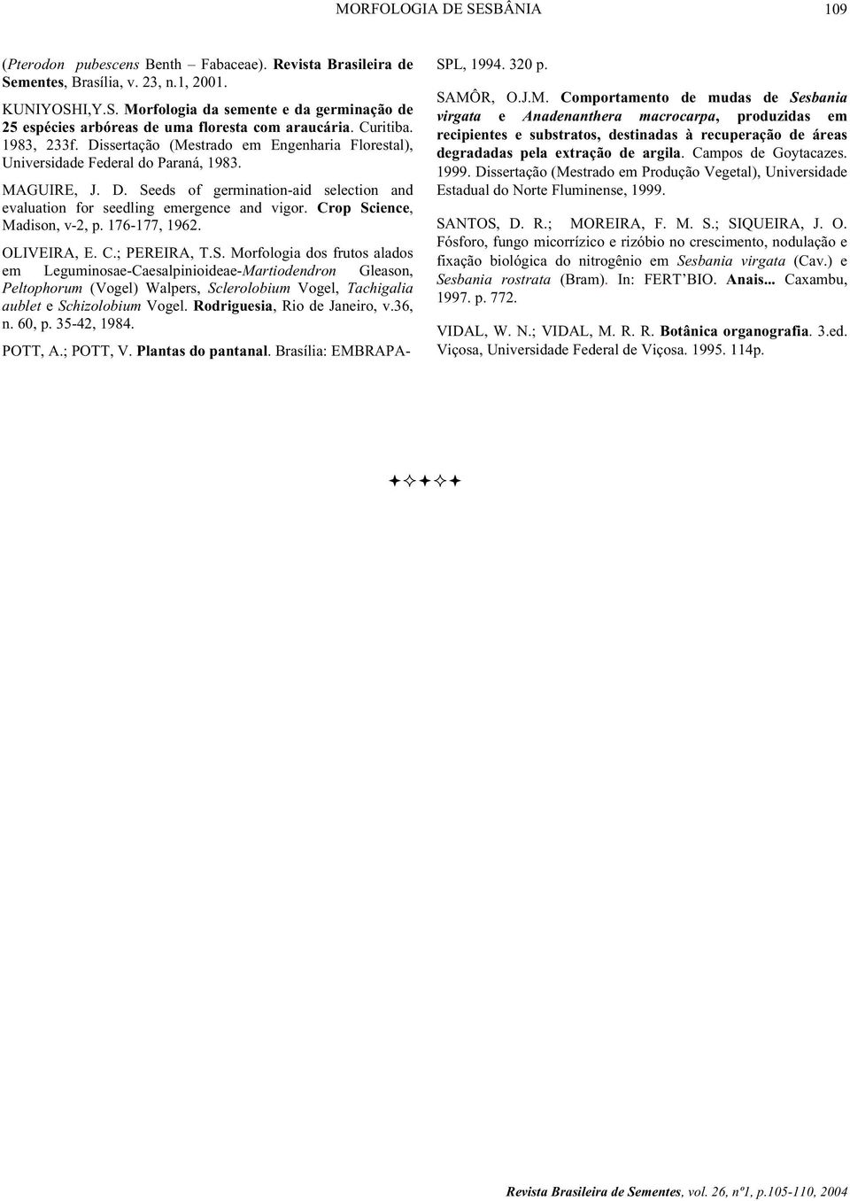 Crop Science, Madison, v-2, p. 176-177, 1962. OLIVEIRA, E. C.; PEREIRA, T.S. Morfologia dos frutos alados em Leguminosae-Caesalpinioideae-Martiodendron Gleason, Peltophorum (Vogel) Walpers, Sclerolobium Vogel, Tachigalia aublet e Schizolobium Vogel.