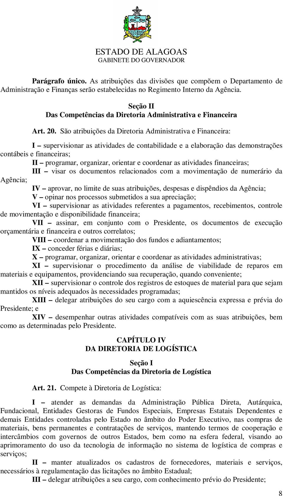 São atribuições da Diretoria Administrativa e Financeira: I supervisionar as atividades de contabilidade e a elaboração das demonstrações contábeis e financeiras; II programar, organizar, orientar e