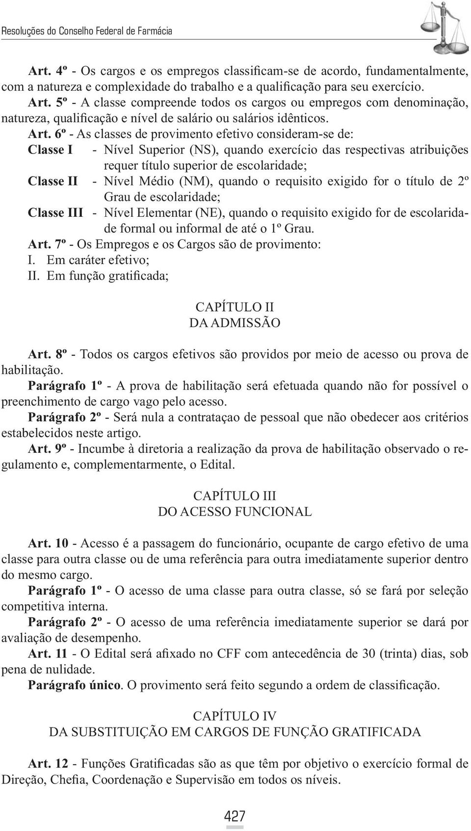 6º - As classes de provimento efetivo consideram-se de: Classe I - Nível Superior (NS), quando exercício das respectivas atribuições requer título superior de escolaridade; Classe II - Nível Médio