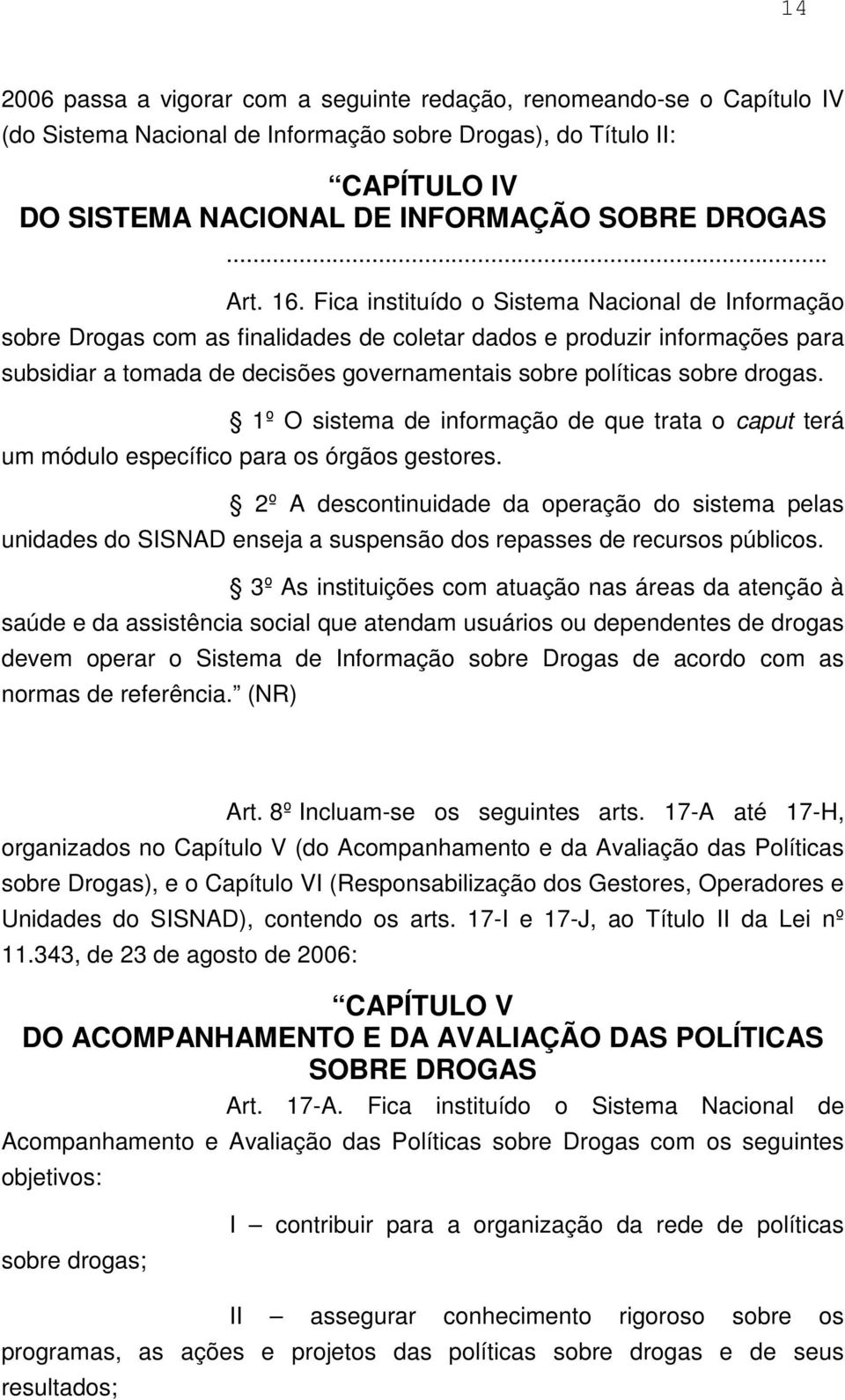 Fica instituído o Sistema Nacional de Informação sobre Drogas com as finalidades de coletar dados e produzir informações para subsidiar a tomada de decisões governamentais sobre políticas sobre