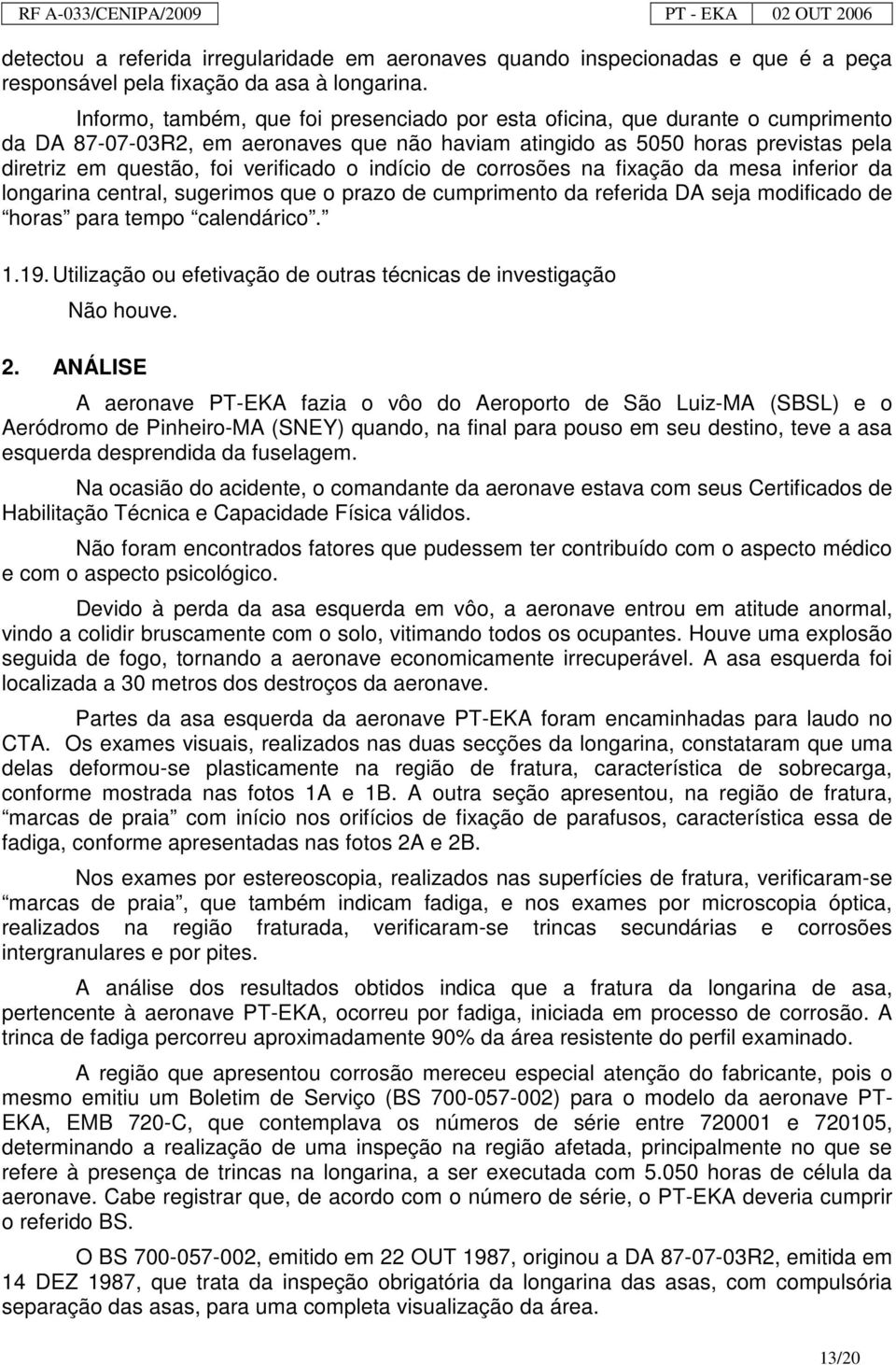 verificado o indício de corrosões na fixação da mesa inferior da longarina central, sugerimos que o prazo de cumprimento da referida DA seja modificado de horas para tempo calendárico. 1.19.