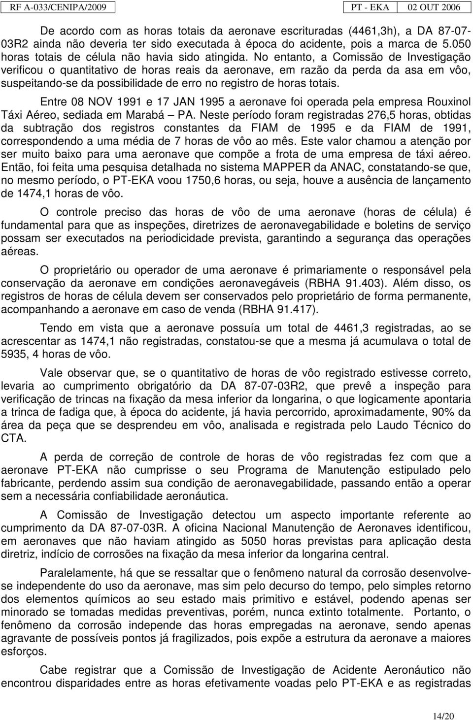 No entanto, a Comissão de Investigação verificou o quantitativo de horas reais da aeronave, em razão da perda da asa em vôo, suspeitando-se da possibilidade de erro no registro de horas totais.