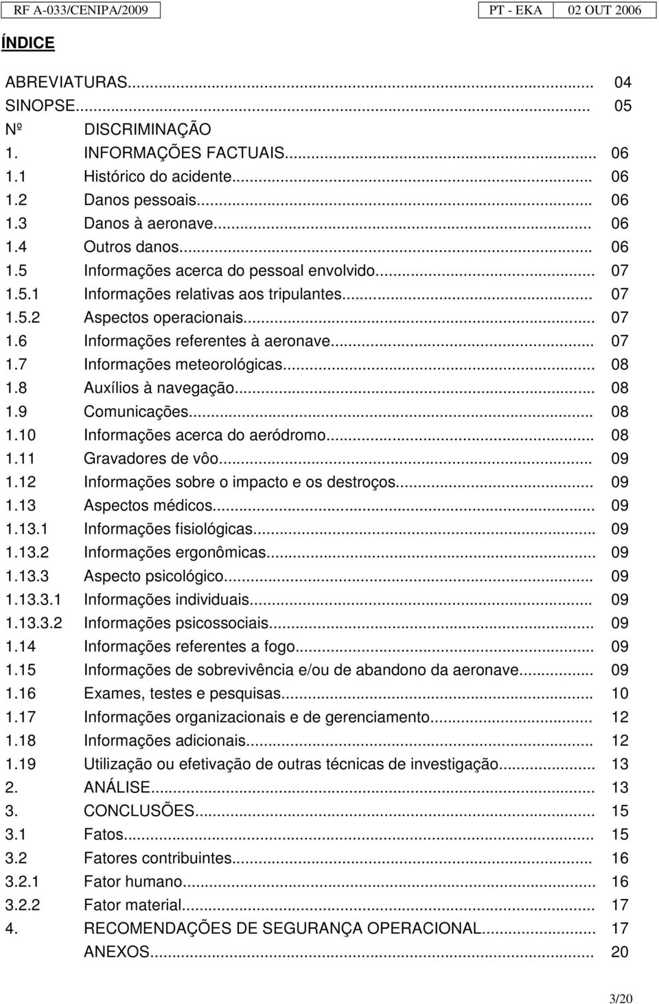 .. 08 1.9 Comunicações... 08 1.10 Informações acerca do aeródromo... 08 1.11 Gravadores de vôo... 09 1.12 Informações sobre o impacto e os destroços... 09 1.13 Aspectos médicos... 09 1.13.1 Informações fisiológicas.