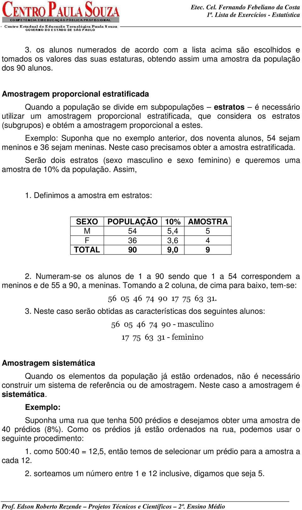 obtém a amostragem proporcional a estes. Exemplo: Suponha que no exemplo anterior, dos noventa alunos, 54 sejam meninos e 36 sejam meninas. Neste caso precisamos obter a amostra estratificada.