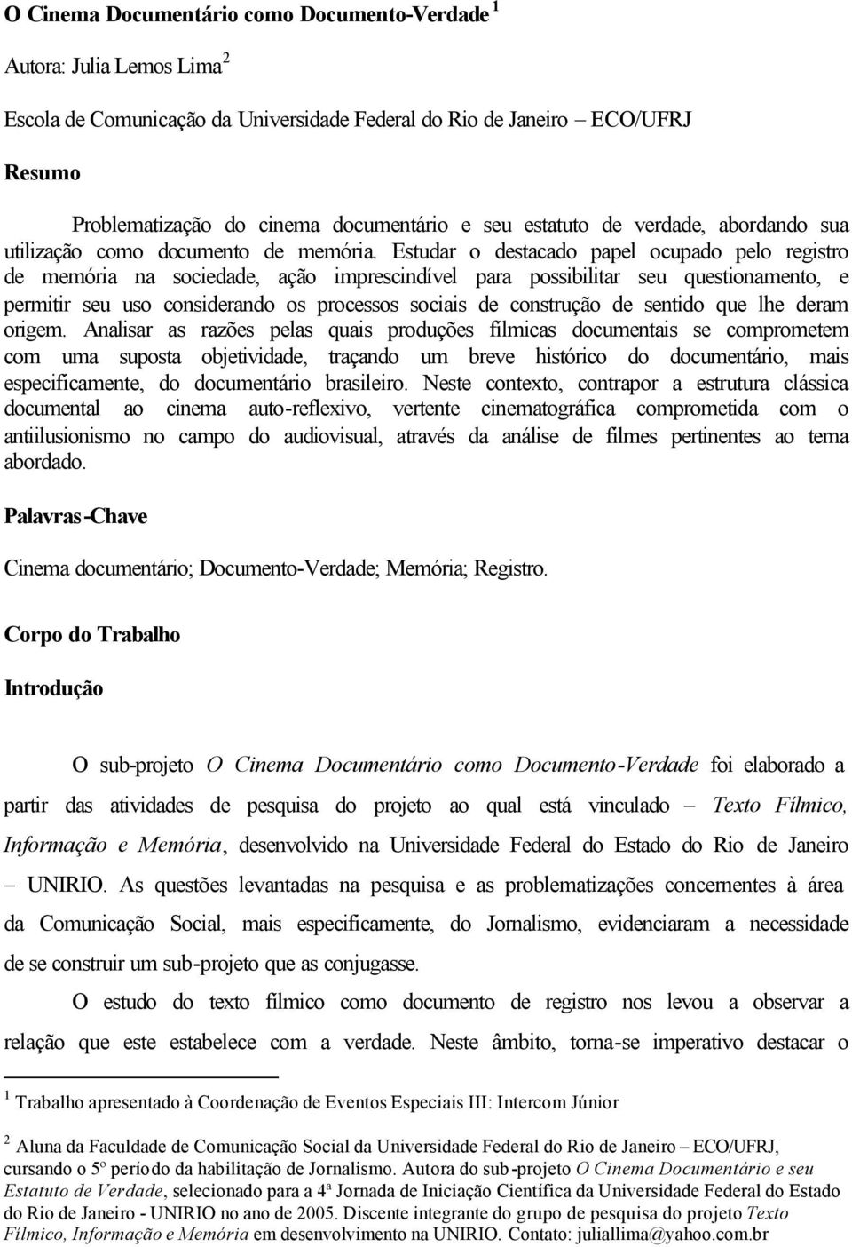 Estudar o destacado papel ocupado pelo registro de memória na sociedade, ação imprescindível para possibilitar seu questionamento, e permitir seu uso considerando os processos sociais de construção