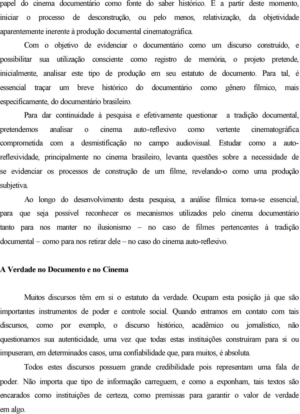 Com o objetivo de evidenciar o documentário como um discurso construído, e possibilitar sua utilização consciente como registro de memória, o projeto pretende, inicialmente, analisar este tipo de