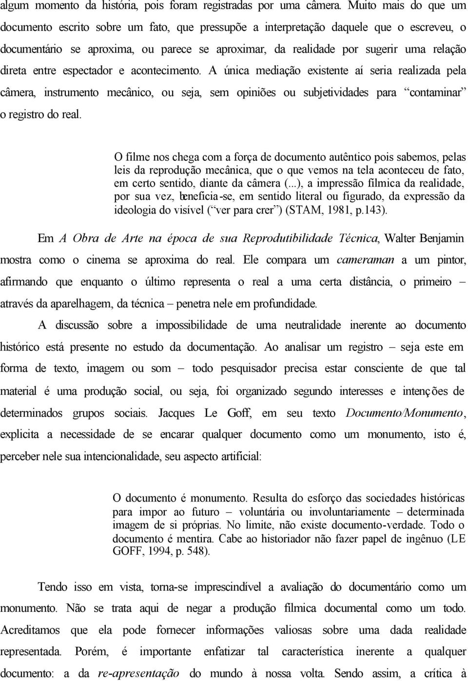 direta entre espectador e acontecimento. A única mediação existente aí seria realizada pela câmera, instrumento mecânico, ou seja, sem opiniões ou subjetividades para contaminar o registro do real.