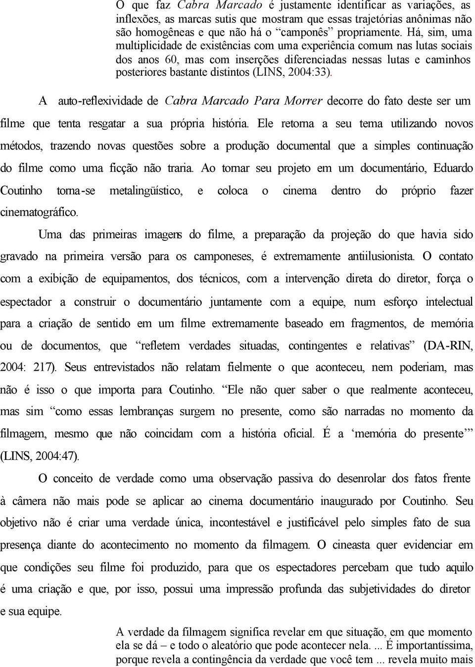 2004:33). A auto-reflexividade de Cabra Marcado Para Morrer decorre do fato deste ser um filme que tenta resgatar a sua própria história.