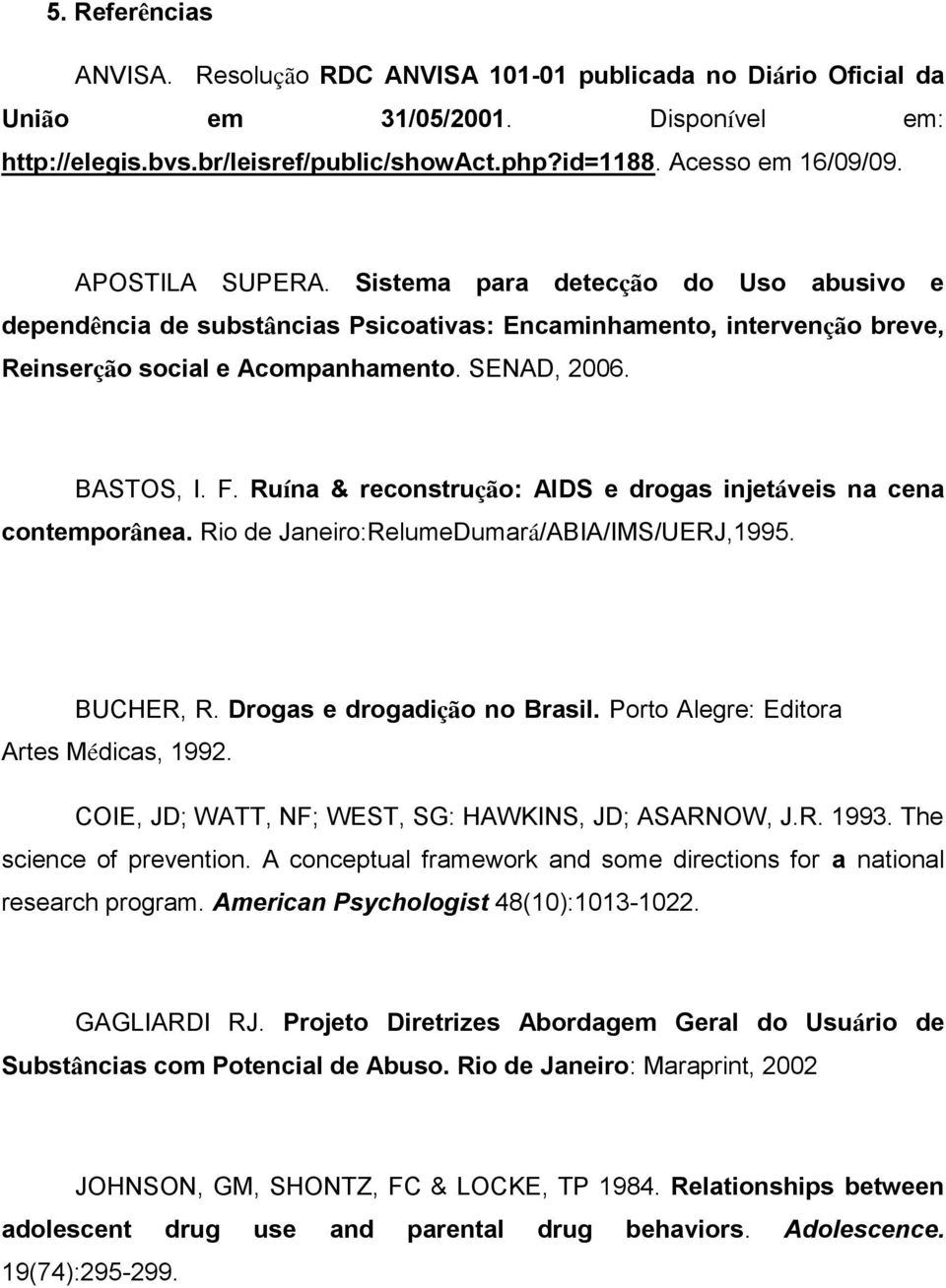 Ruína & reconstrução: AIDS e drogas injetáveis na cena contemporânea. Rio de Janeiro:RelumeDumará/ABIA/IMS/UERJ,1995. BUCHER, R. Drogas e drogadição no Brasil.