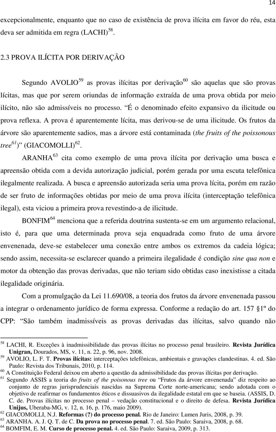 ilícito, não são admissíveis no processo. É o denominado efeito expansivo da ilicitude ou prova reflexa. A prova é aparentemente lícita, mas derivou-se de uma ilicitude.