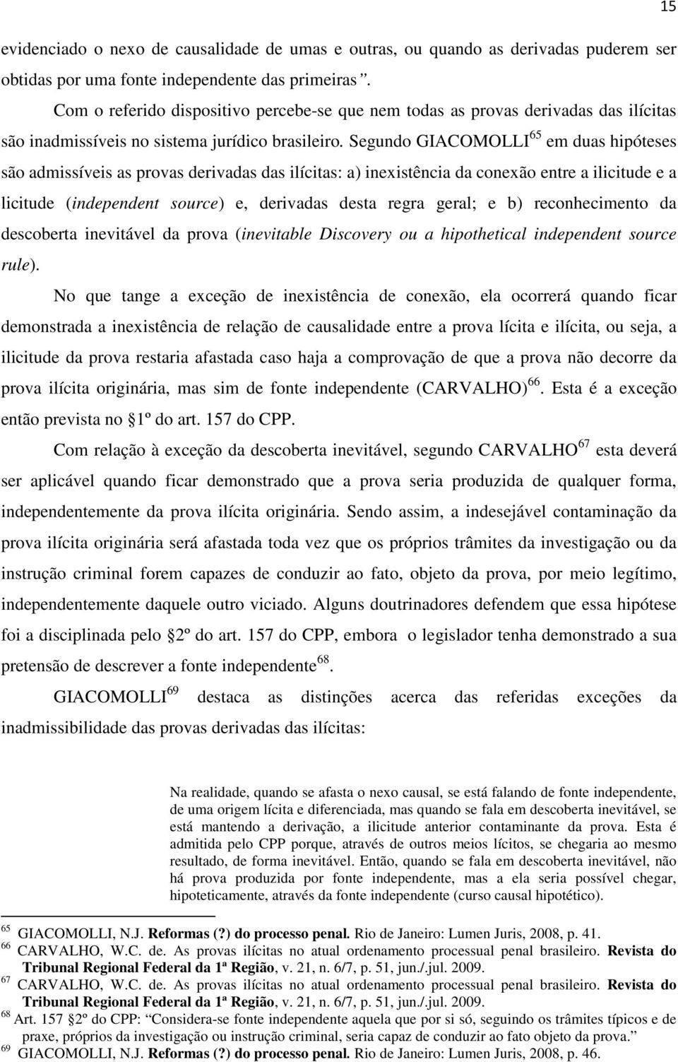 Segundo GIACOMOLLI 65 em duas hipóteses são admissíveis as provas derivadas das ilícitas: a) inexistência da conexão entre a ilicitude e a licitude (independent source) e, derivadas desta regra