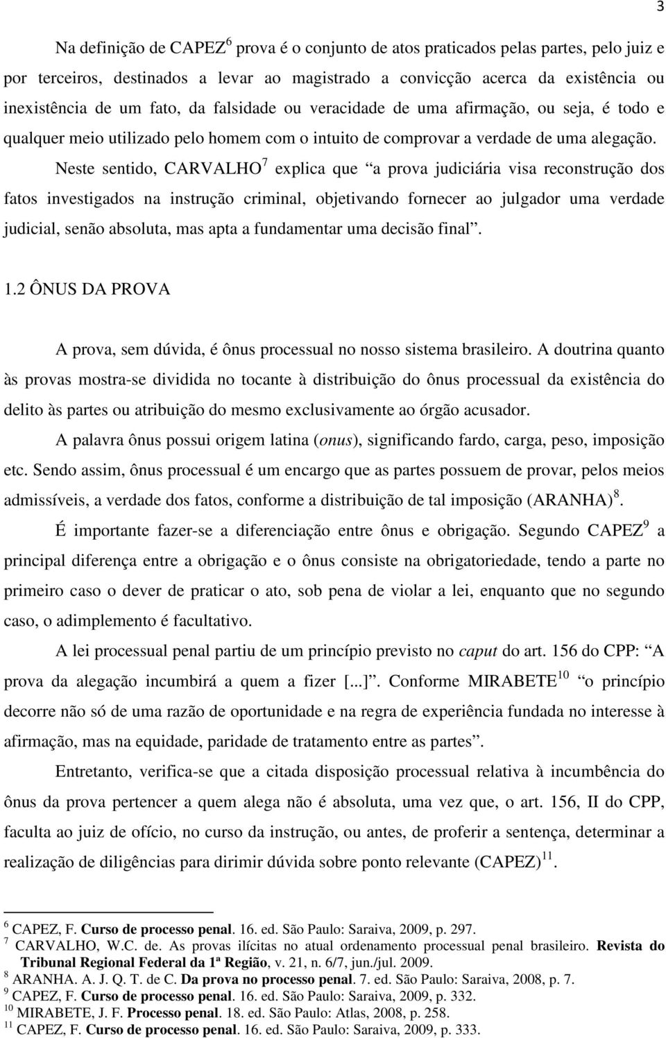 Neste sentido, CARVALHO 7 explica que a prova judiciária visa reconstrução dos fatos investigados na instrução criminal, objetivando fornecer ao julgador uma verdade judicial, senão absoluta, mas