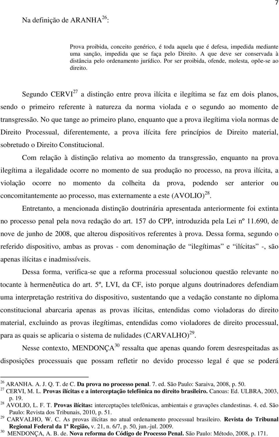 Segundo CERVI 27 a distinção entre prova ilícita e ilegítima se faz em dois planos, sendo o primeiro referente à natureza da norma violada e o segundo ao momento de transgressão.