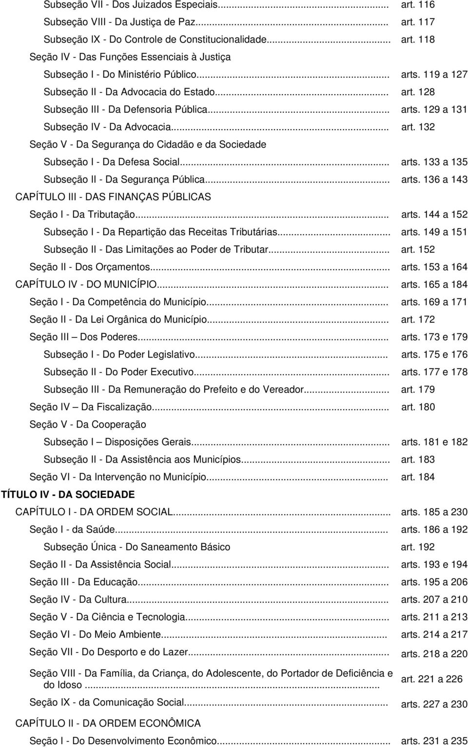 .. arts. 133 a 135 Subseção II - Da Segurança Pública... arts. 136 a 143 CAPÍTULO III - DAS FINANÇAS PÚBLICAS Seção I - Da Tributação... arts. 144 a 152 Subseção I - Da Repartição das Receitas Tributárias.