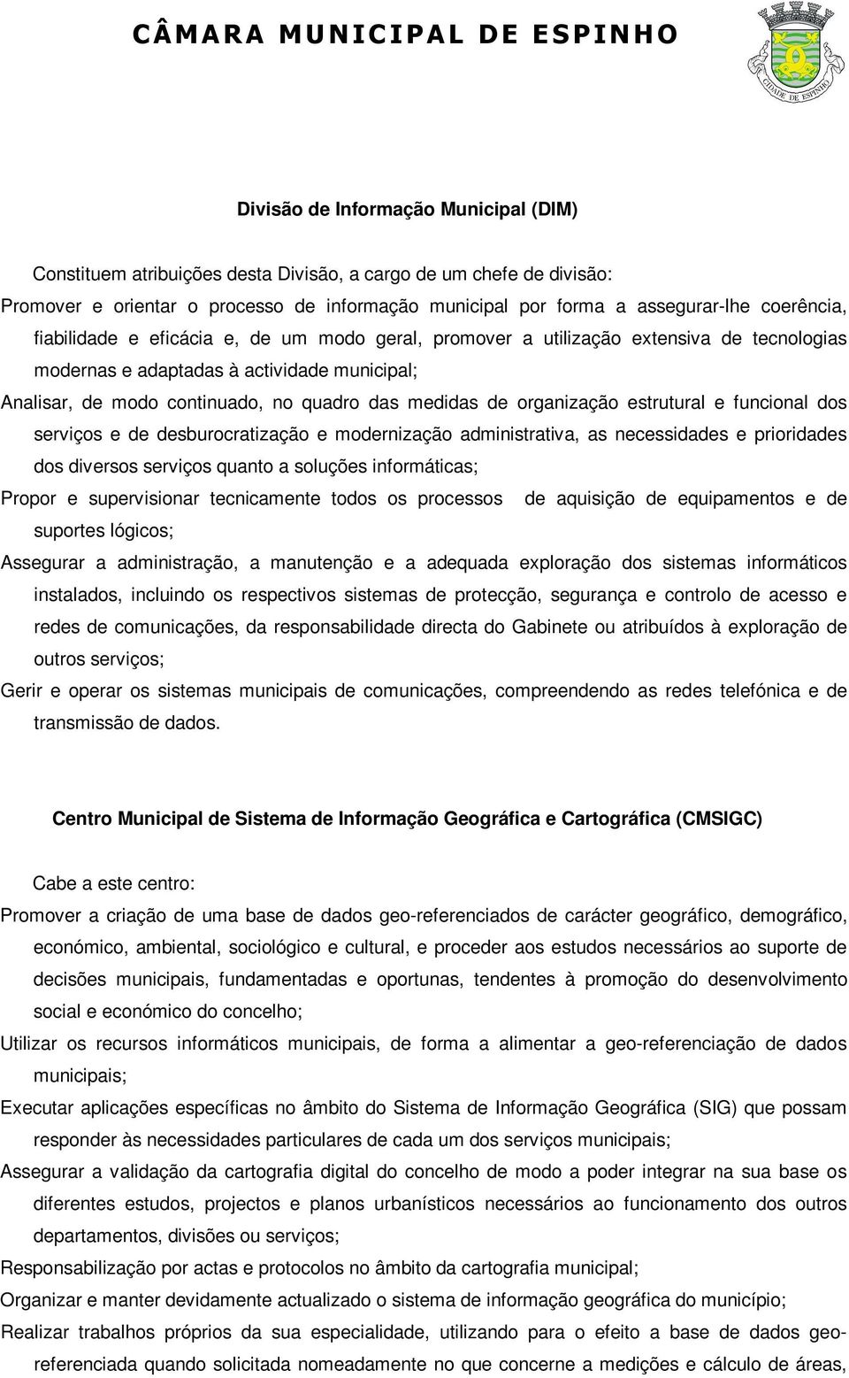 organização estrutural e funcional dos serviços e de desburocratização e modernização administrativa, as necessidades e prioridades dos diversos serviços quanto a soluções informáticas; Propor e