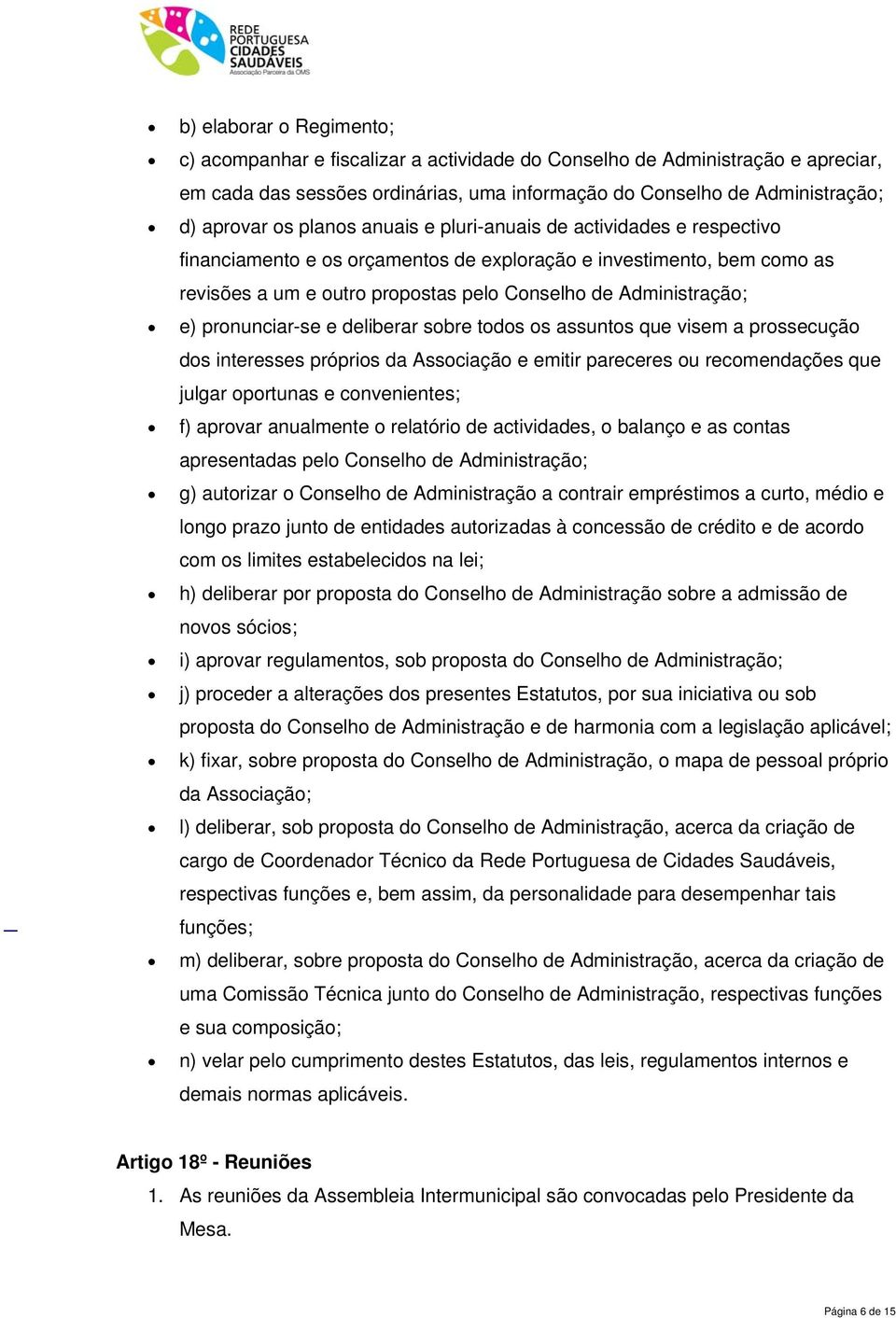 pronunciar-se e deliberar sobre todos os assuntos que visem a prossecução dos interesses próprios da Associação e emitir pareceres ou recomendações que julgar oportunas e convenientes; f) aprovar