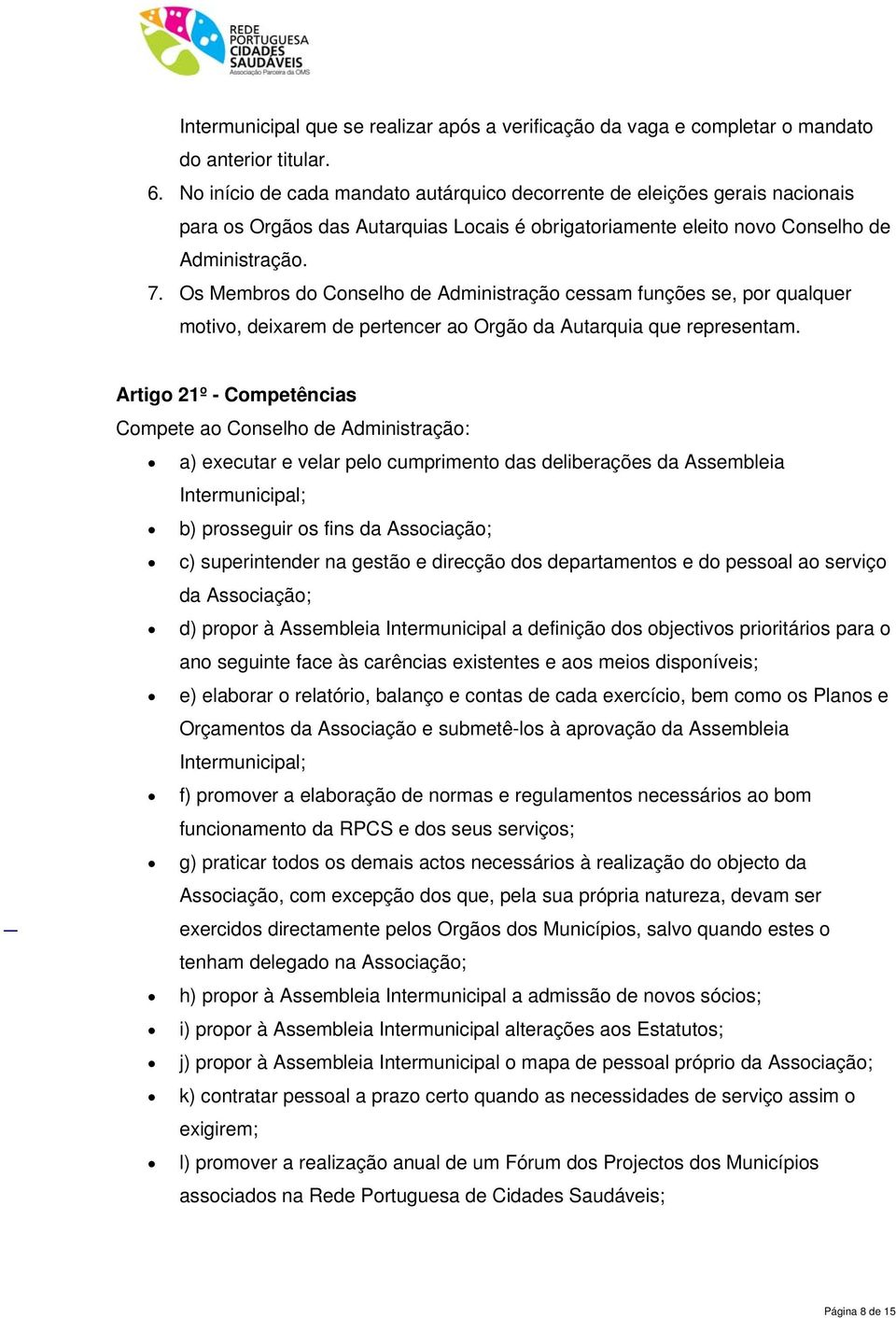 Os Membros do Conselho de Administração cessam funções se, por qualquer motivo, deixarem de pertencer ao Orgão da Autarquia que representam.