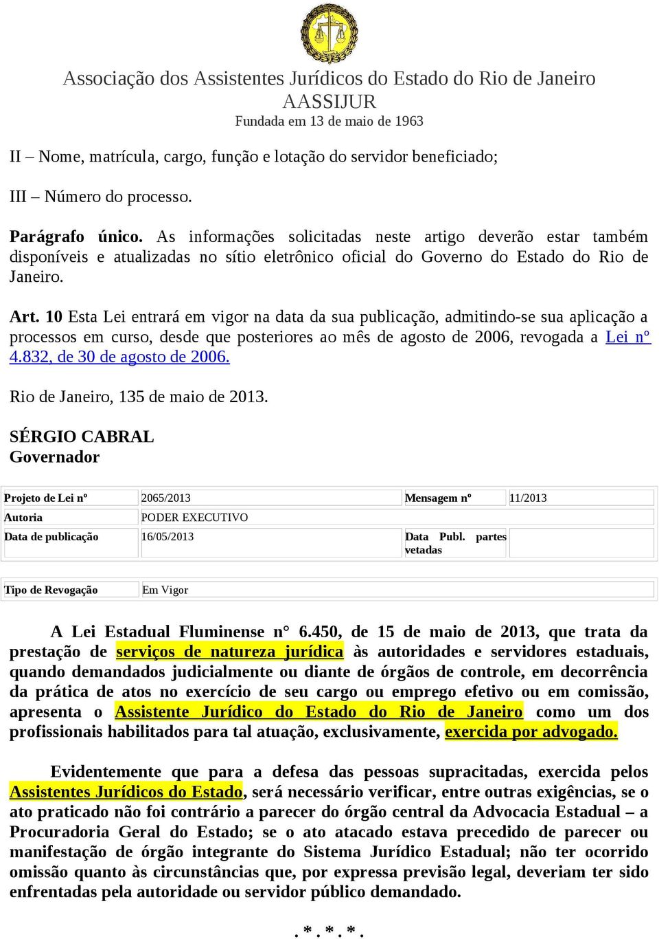 10 Esta Lei entrará em vigor na data da sua publicação, admitindo-se sua aplicação a processos em curso, desde que posteriores ao mês de agosto de 2006, revogada a Lei nº 4.