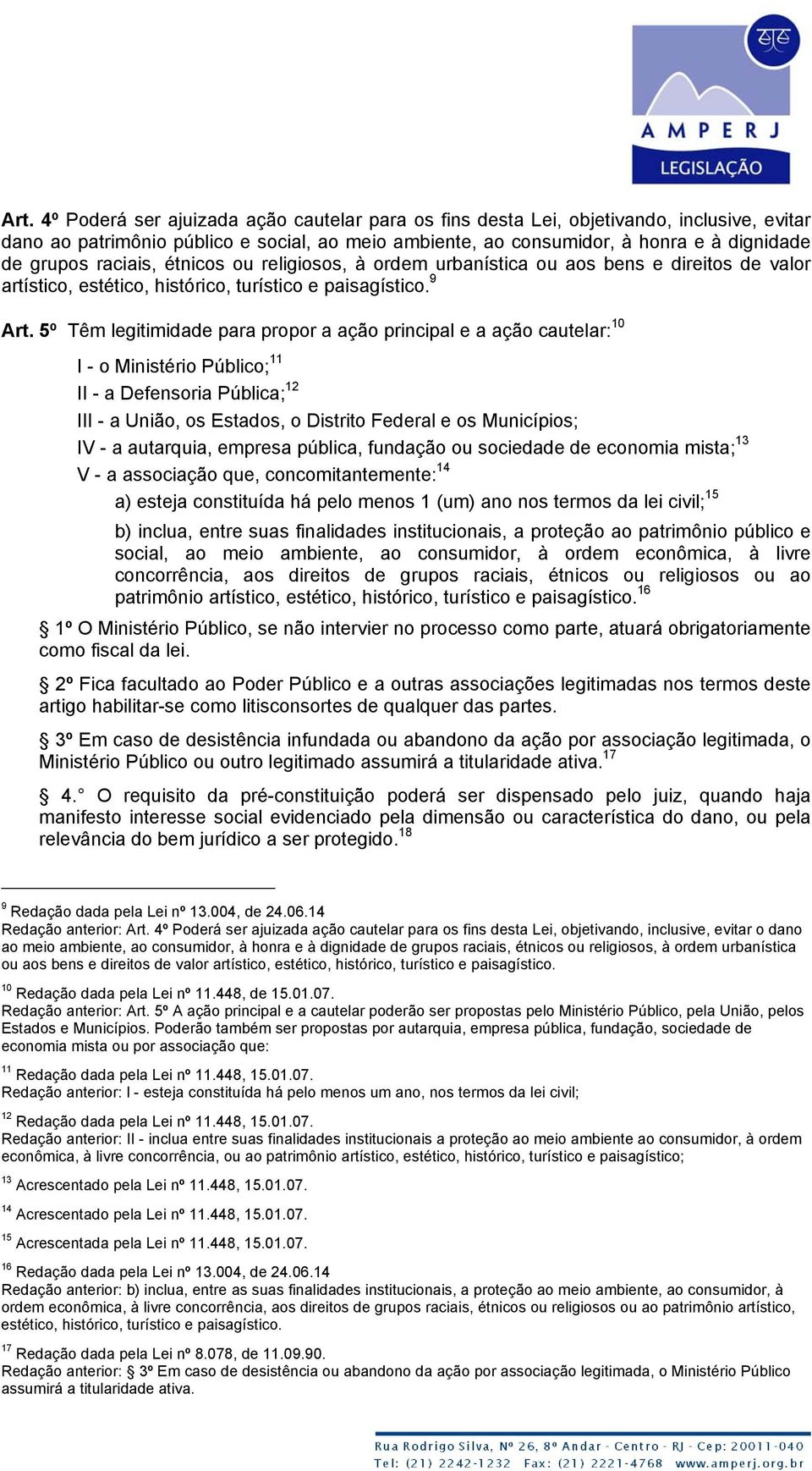 5º Têm legitimidade para propor a ação principal e a ação cautelar: 10 I - o Ministério Público; 11 II - a Defensoria Pública; 12 III - a União, os Estados, o Distrito Federal e os Municípios; IV - a